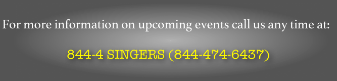 
For more information on upcoming events call us any time at:

844-4 SINGERS (844-474-6437)